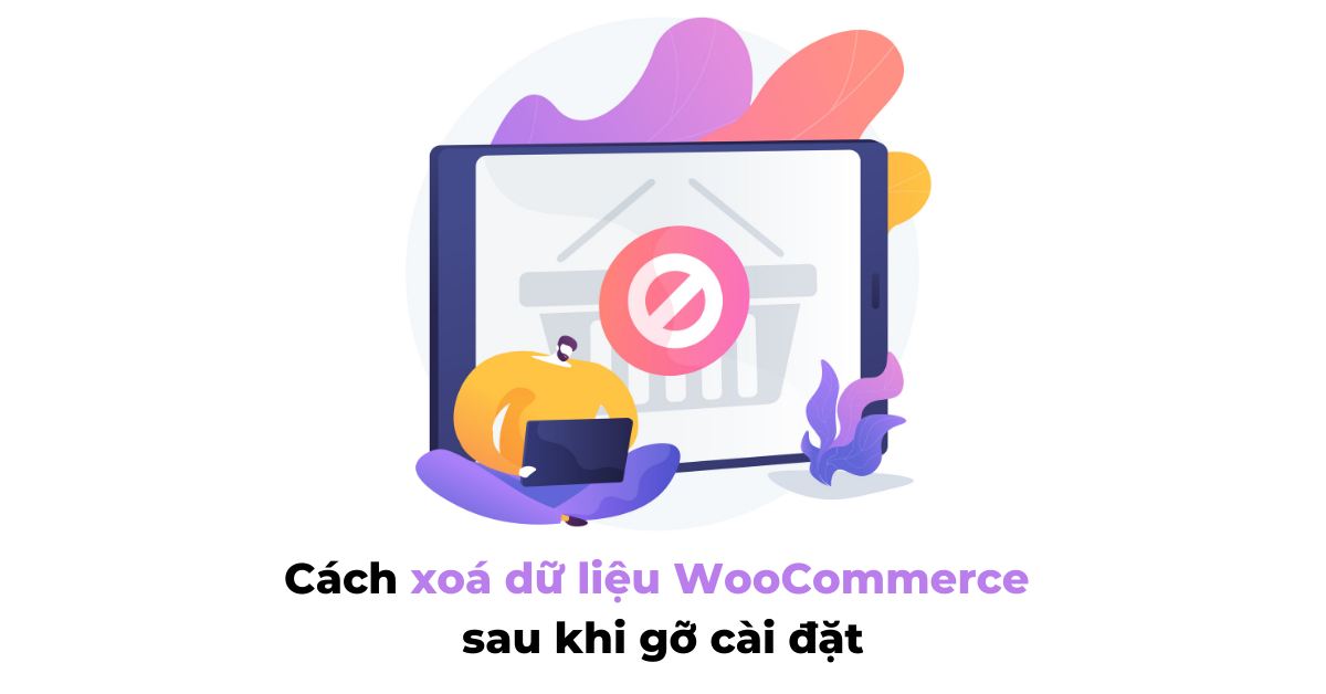 Cách xoá dữ liệu WooCommerce sau khi gỡ cài đặt
