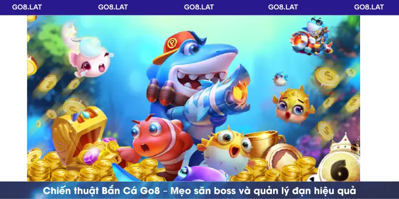 Chiến thuật Bắn Cá Go8 – Mẹo săn boss và quản lý đạn hiệu quả